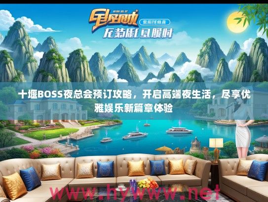 十堰BOSS夜总会预订攻略,开启高端夜生活,尽享优雅娱乐新篇章体验 十堰BOSS夜总会预订攻略,开启高端夜生活,尽享优雅娱乐新篇章体验
