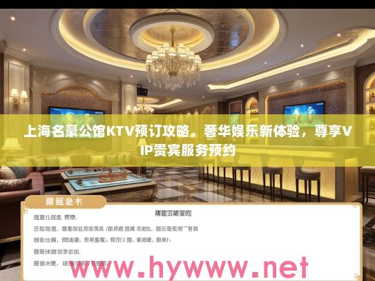 上海名豪公馆KTV预订攻略,奢华娱乐新体验,尊享VIP贵宾服务预约 上海名豪公馆KTV预订攻略,奢华娱乐新体验,尊享VIP贵宾服务预约