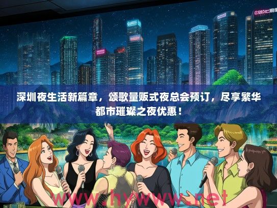 深圳夜生活新篇章，颂歌量贩式夜总会预订，尽享繁华都市璀璨之夜优惠！