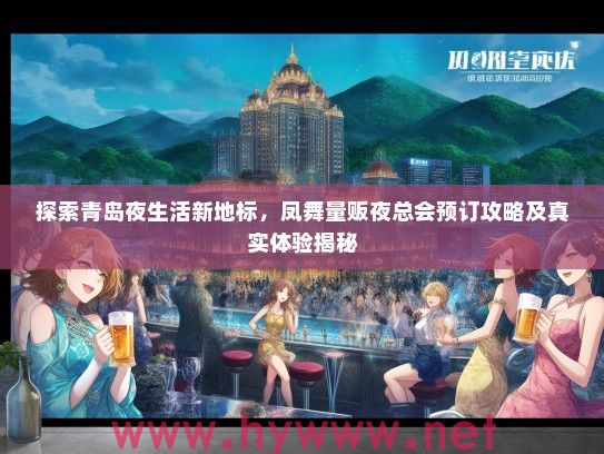 探索青岛夜生活新地标，凤舞量贩夜总会预订攻略及真实体验揭秘