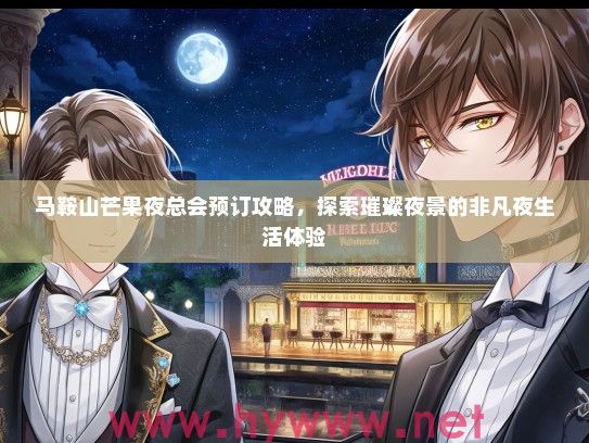 马鞍山芒果夜总会预订攻略,探索璀璨夜景的非凡夜生活体验 马鞍山芒果夜总会预订攻略,探索璀璨夜景的非凡夜生活体验