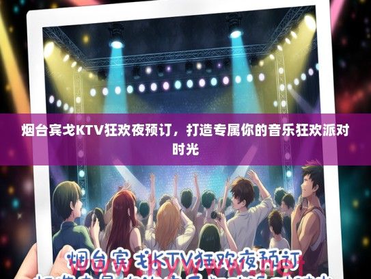 烟台宾戈KTV狂欢夜预订,打造专属你的音乐狂欢派对时光 烟台宾戈KTV狂欢夜预订,打造专属你的音乐狂欢派对时光