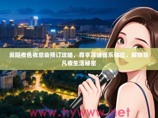 资阳夜色夜总会预订攻略，尊享高端娱乐体验，解锁非凡夜生活秘密