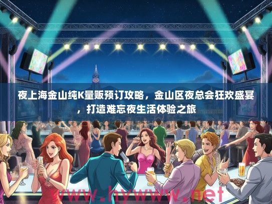 夜上海金山纯K量贩预订攻略，金山区夜总会狂欢盛宴，打造难忘夜生活体验之旅