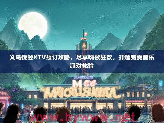 义乌悦会KTV预订攻略,尽享嗨歌狂欢,打造完美音乐派对体验 义乌悦会KTV预订攻略,尽享嗨歌狂欢,打造完美音乐派对体验