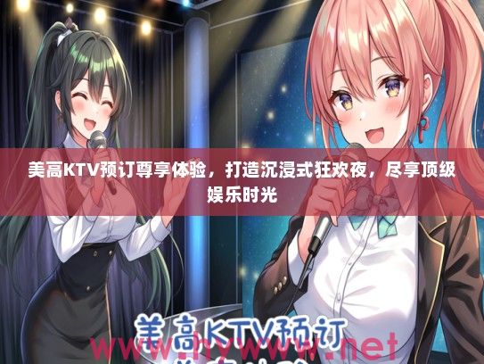 美高KTV预订尊享体验，打造沉浸式狂欢夜，尽享优秀娱乐时光
