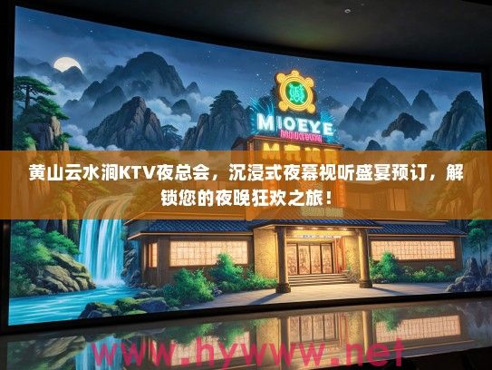 黄山云水涧KTV夜总会，沉浸式夜幕视听盛宴预订，解锁您的夜晚狂欢之旅！