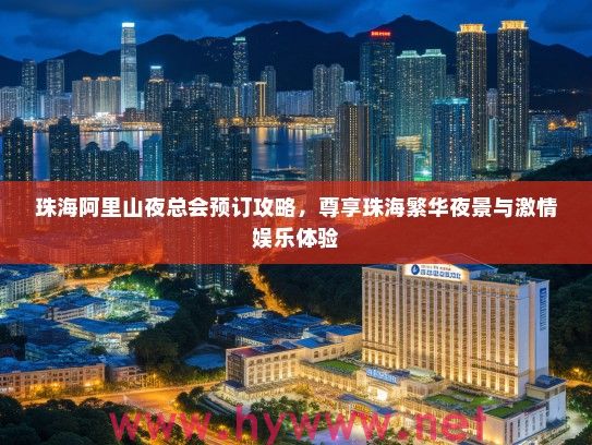 珠海阿里山夜总会预订攻略,尊享珠海繁华夜景与激情娱乐体验 珠海阿里山夜总会预订攻略,尊享珠海繁华夜景与激情娱乐体验