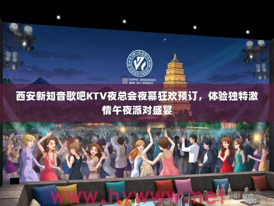 西安新知音歌吧KTV夜总会夜幕狂欢预订，体验独特激情午夜派对盛宴