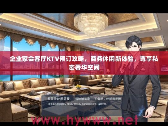 企业家会客厅KTV预订攻略，商务休闲新体验，尊享私密奢华空间