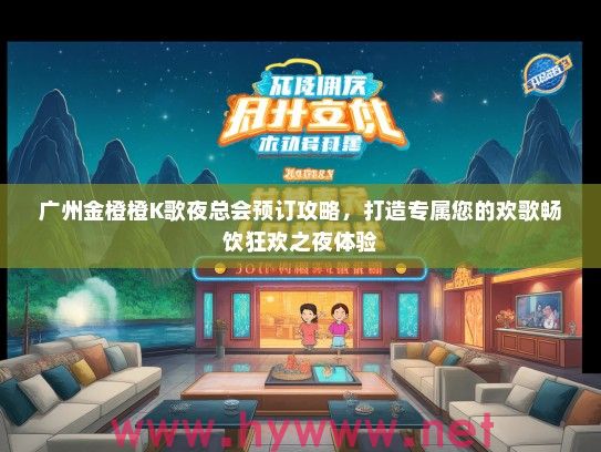广州金橙橙K歌夜总会预订攻略，打造专属您的欢歌畅饮狂欢之夜体验