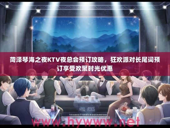 菏泽琴海之夜KTV夜总会预订攻略，狂欢派对长尾词预订享受欢聚时光优惠