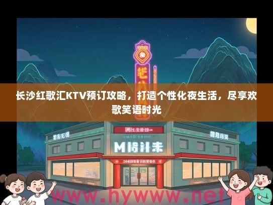 长沙红歌汇KTV预订攻略，打造个性化夜生活，尽享欢歌笑语时光