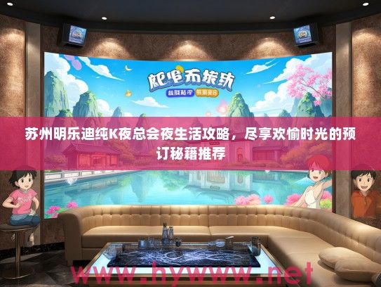 苏州明乐迪纯K夜总会夜生活攻略,尽享欢愉时光的预订秘籍推荐 苏州明乐迪纯K夜总会夜生活攻略,尽享欢愉时光的预订秘籍推荐