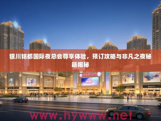 银川铭都国际夜总会尊享体验,预订攻略与非凡之夜秘籍揭秘 银川铭都国际夜总会尊享体验,预订攻略与非凡之夜秘籍揭秘