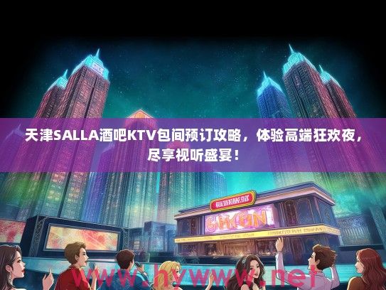 天津SALLA酒吧KTV包间预订攻略，体验高端狂欢夜，尽享视听盛宴！