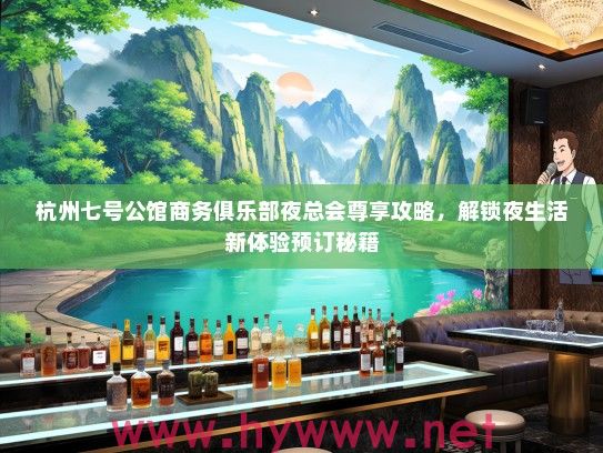 杭州七号公馆商务俱乐部夜总会尊享攻略，解锁夜生活新体验预订秘籍