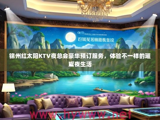 锦州红太阳KTV夜总会豪华预订服务,体验不一样的璀璨夜生活 锦州红太阳KTV夜总会豪华预订服务,体验不一样的璀璨夜生活
