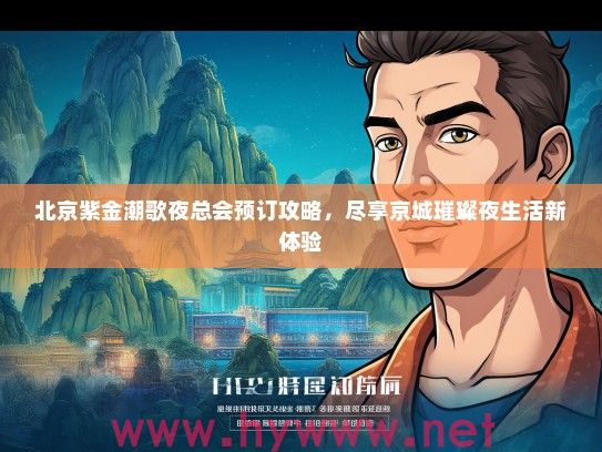 北京紫金潮歌夜总会预订攻略，尽享京城璀璨夜生活新体验