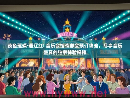 夜色璀璨·通辽红磡音乐会馆夜总会预订攻略,尽享音乐盛宴的独家体验揭秘 夜色璀璨·通辽红磡音乐会馆夜总会预订攻略,尽享音乐盛宴的独家体验揭秘
