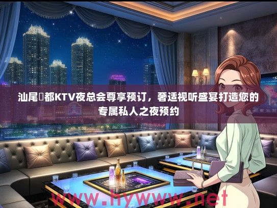 汕尾昇都KTV夜总会尊享预订,奢适视听盛宴打造您的专属私人之夜预约 汕尾昇都KTV夜总会尊享预订,奢适视听盛宴打造您的专属私人之夜预约