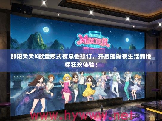 邵阳天天K歌量贩式夜总会预订,开启璀璨夜生活新地标狂欢体验! 邵阳天天K歌量贩式夜总会预订,开启璀璨夜生活新地标狂欢体验!