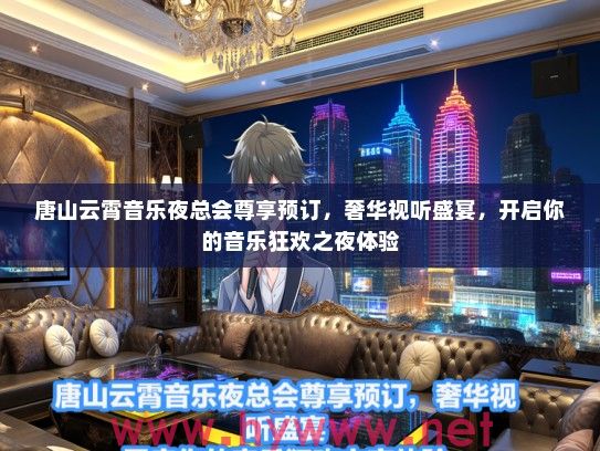唐山云霄音乐夜总会尊享预订，奢华视听盛宴，开启你的音乐狂欢之夜体验