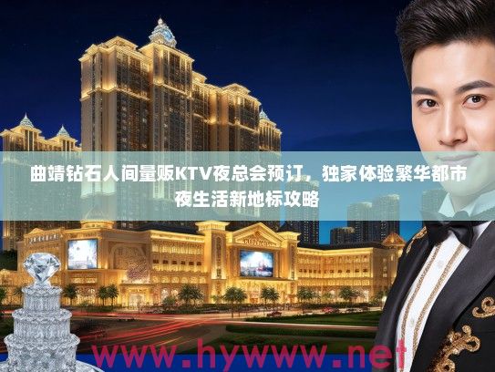 曲靖钻石人间量贩KTV夜总会预订，独家体验繁华都市夜生活新地标攻略