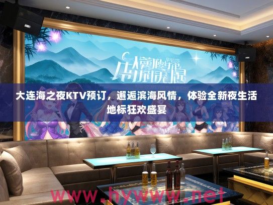 大连海之夜KTV预订，邂逅滨海风情，体验全新夜生活地标狂欢盛宴
