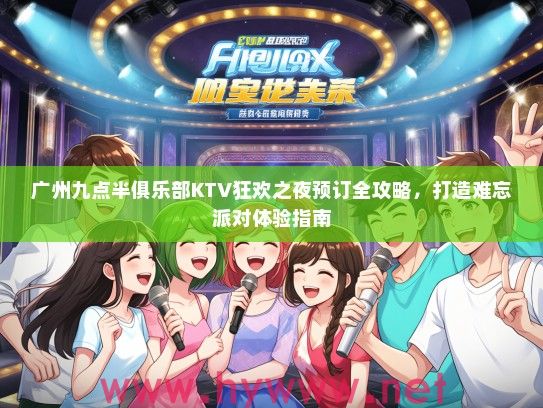 广州九点半俱乐部KTV狂欢之夜预订全攻略,打造难忘派对体验指南 广州九点半俱乐部KTV狂欢之夜预订全攻略,打造难忘派对体验指南