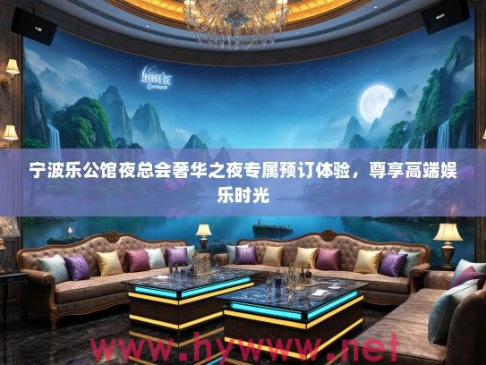 宁波乐公馆夜总会奢华之夜专属预订体验，尊享高端娱乐时光