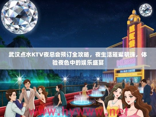 武汉点水KTV夜总会预订全攻略，夜生活璀璨明珠，体验夜色中的娱乐盛宴