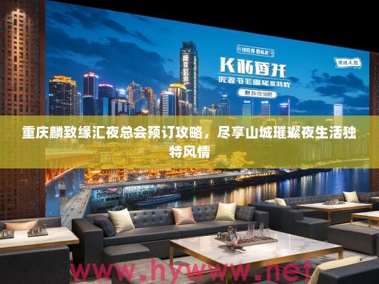 重庆麟致缘汇夜总会预订攻略，尽享山城璀璨夜生活独特风情