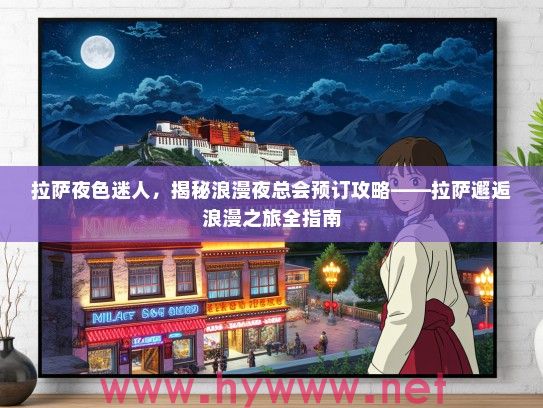 拉萨夜色迷人,揭秘浪漫夜总会预订攻略——拉萨邂逅浪漫之旅全指南 拉萨夜色迷人,揭秘浪漫夜总会预订攻略——拉萨邂逅浪漫之旅全指南