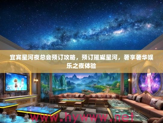 宜宾星河夜总会预订攻略，预订璀璨星河，奢享奢华娱乐之夜体验