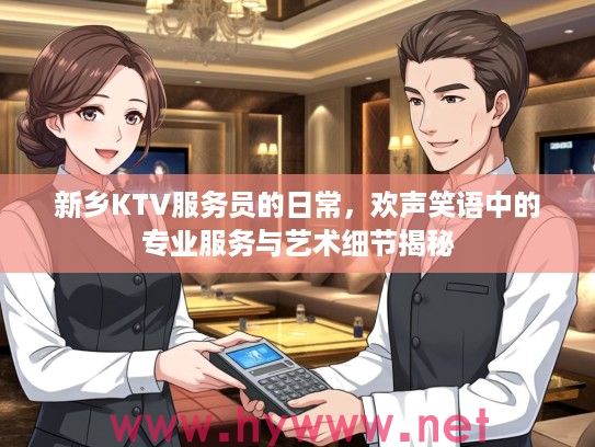 新乡KTV服务员的日常，欢声笑语中的专业服务与艺术细节揭秘