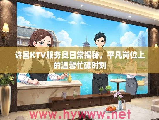 许昌KTV服务员日常揭秘，平凡岗位上的温馨忙碌时刻