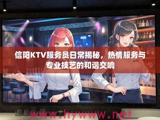 信阳KTV服务员日常揭秘，热情服务与专业技艺的和谐交响