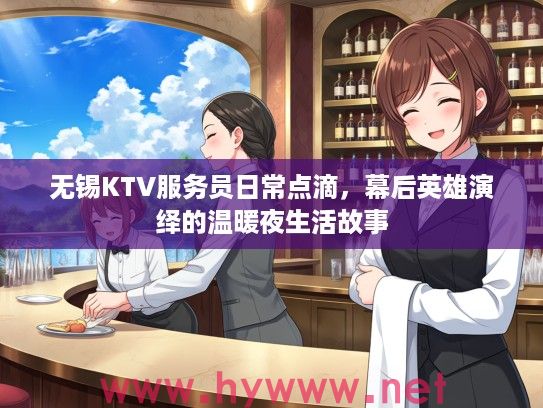 无锡KTV服务员日常点滴,幕后英雄演绎的温暖夜生活故事 无锡KTV服务员日常点滴,幕后英雄演绎的温暖夜生活故事