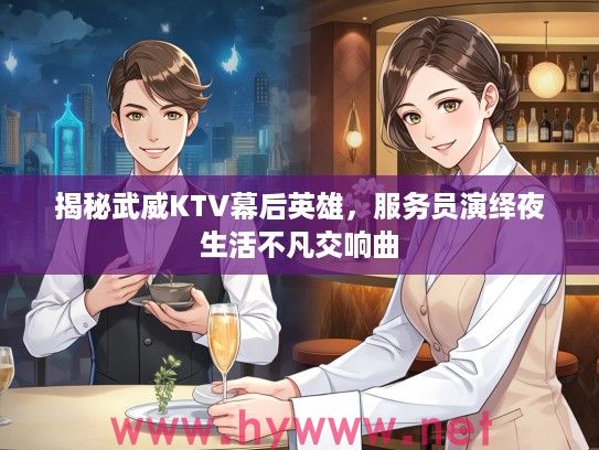揭秘武威KTV幕后英雄,服务员演绎夜生活不凡交响曲 揭秘武威KTV幕后英雄,服务员演绎夜生活不凡交响曲