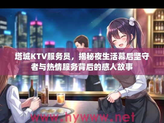 塔城KTV服务员，揭秘夜生活幕后坚守者与热情服务背后的感人故事