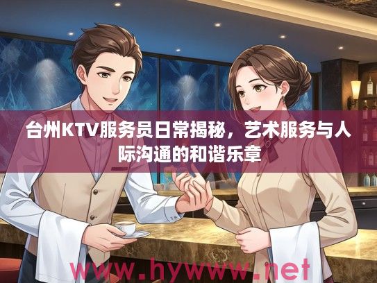 台州KTV服务员日常揭秘，艺术服务与人际沟通的和谐乐章