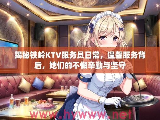 揭秘铁岭KTV服务员日常，温馨服务背后，她们的不懈辛勤与坚守