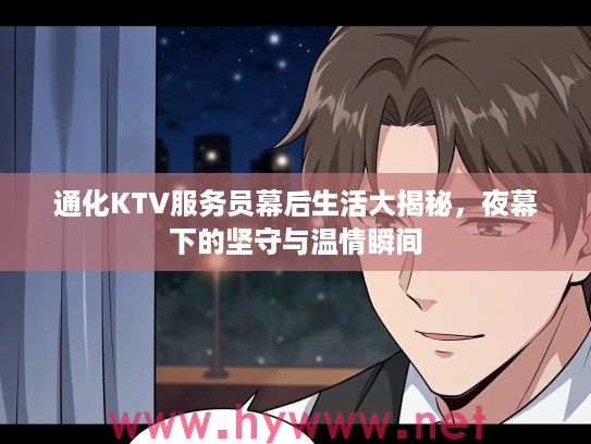 通化KTV服务员幕后生活大揭秘,夜幕下的坚守与温情瞬间 通化KTV服务员幕后生活大揭秘,夜幕下的坚守与温情瞬间