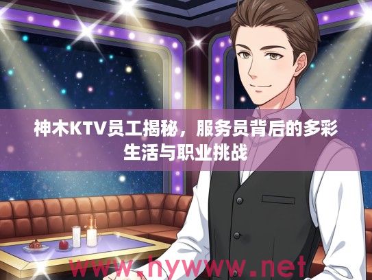 神木KTV员工揭秘,服务员背后的多彩生活与职业挑战 神木KTV员工揭秘,服务员背后的多彩生活与职业挑战