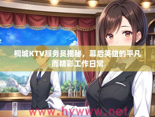 桐城KTV服务员揭秘,幕后英雄的平凡而精彩工作日常 桐城KTV服务员揭秘,幕后英雄的平凡而精彩工作日常
