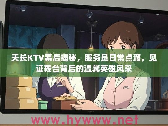 天长KTV幕后揭秘，服务员日常点滴，见证舞台背后的温馨英雄风采