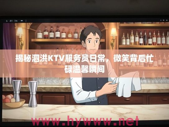 揭秘泗洪KTV服务员日常，微笑背后忙碌温馨瞬间
