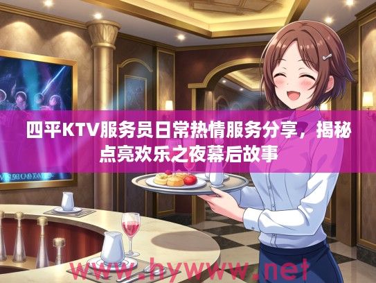 四平KTV服务员日常热情服务分享，揭秘点亮欢乐之夜幕后故事