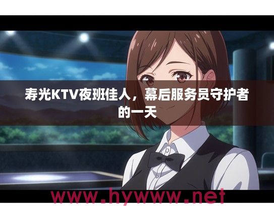 寿光KTV夜班佳人，幕后服务员守护者的一天